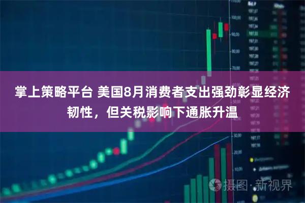掌上策略平台 美国8月消费者支出强劲彰显经济韧性，但关税影响下通胀升温
