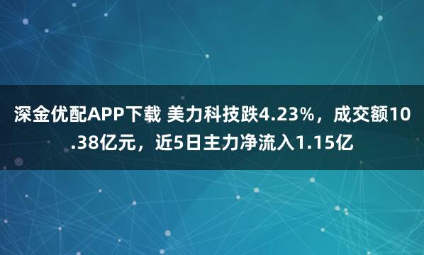 深金优配APP下载 美力科技跌4.23%，成交额10.38亿元，近5日主力净流入1.15亿