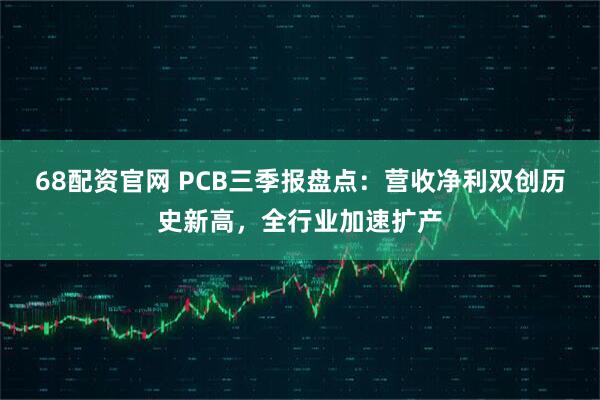 68配资官网 PCB三季报盘点：营收净利双创历史新高，全行业加速扩产