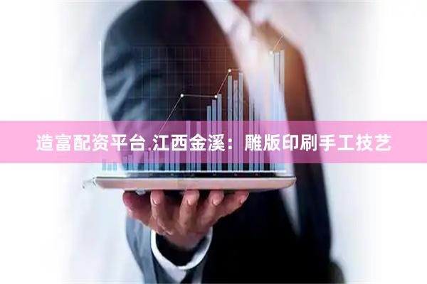 造富配资平台 江西金溪：雕版印刷手工技艺
