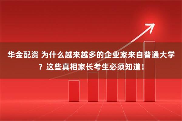 华金配资 为什么越来越多的企业家来自普通大学？这些真相家长考生必须知道！