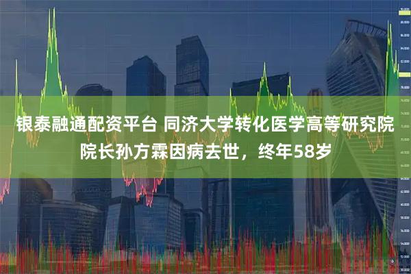 银泰融通配资平台 同济大学转化医学高等研究院院长孙方霖因病去世，终年58岁