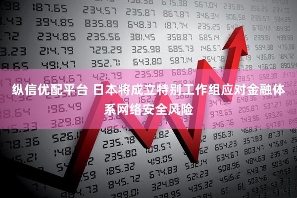 纵信优配平台 日本将成立特别工作组应对金融体系网络安全风险
