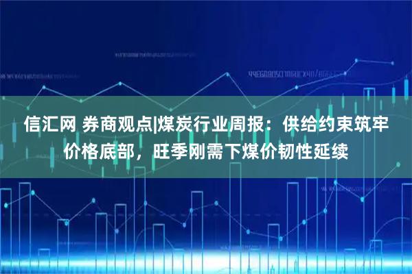 信汇网 券商观点|煤炭行业周报：供给约束筑牢价格底部，旺季刚需下煤价韧性延续